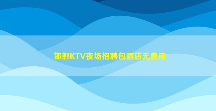 邯郸KTV夜场招聘包酒店无费用